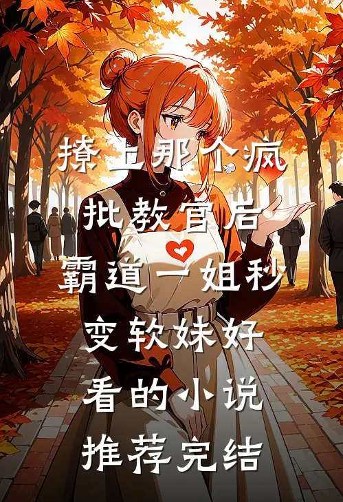 撩上那个疯批教官后，霸道一姐秒变软妹好看的小说推荐完结