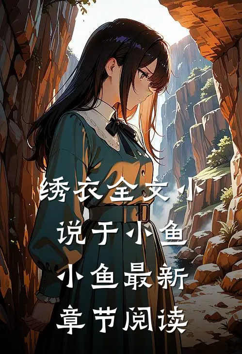 绣衣全文小说于小鱼小鱼最新章节阅读