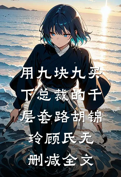 用九块九买下总裁的千层套路胡锦玲顾氏无删减全文