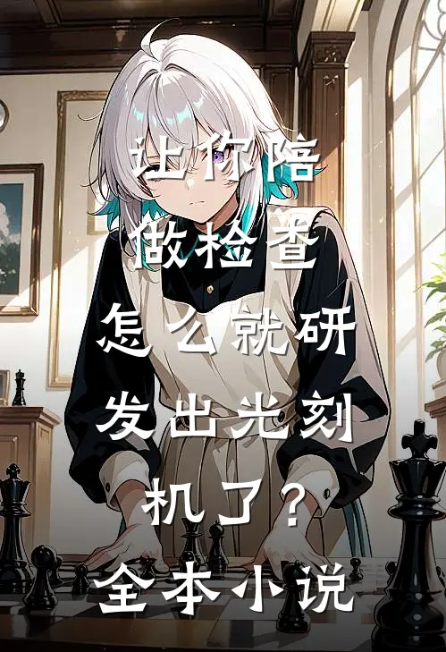 让你陪做检查，怎么就研发出光刻机了？全本小说