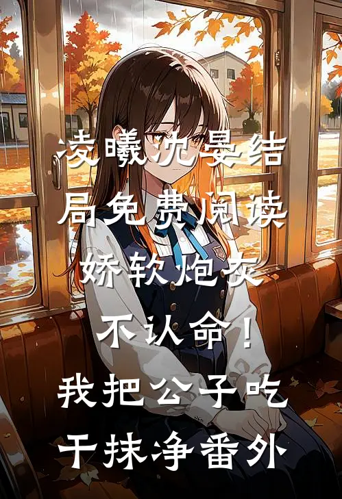 凌曦沈晏结局免费阅读娇软炮灰不认命！我把公子吃干抹净番外
