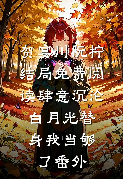 贺宴川阮柠结局免费阅读肆意沉沦，白月光替身我当够了番外