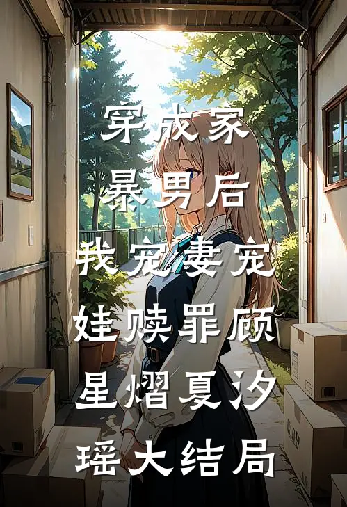 穿成家暴男后，我宠妻宠娃赎罪顾星熠夏汐瑶大结局