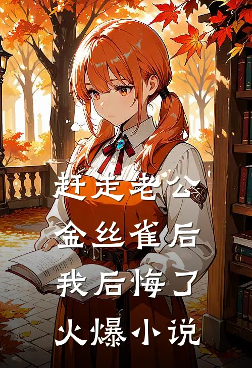 赶走老公金丝雀后，我后悔了火爆小说