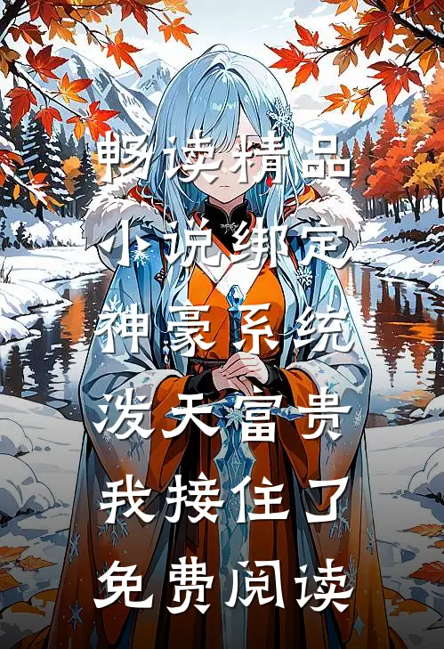 畅读精品小说绑定神豪系统,泼天富贵我接住了免费阅读