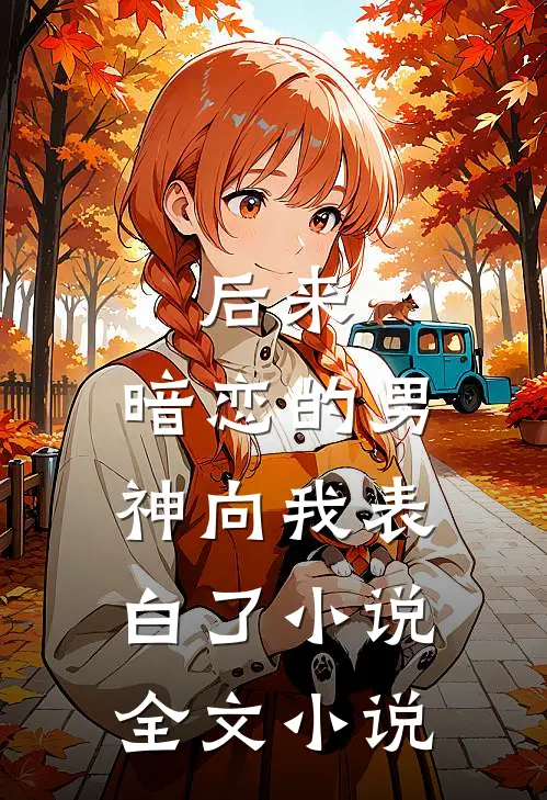 后来,暗恋的男神向我表白了小说全文小说