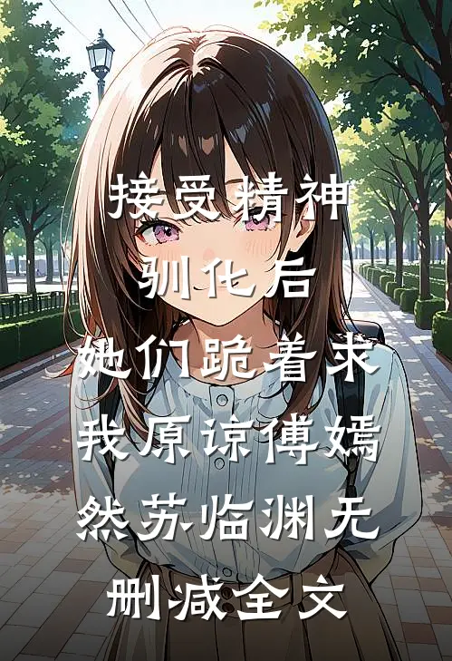 接受精神驯化后，她们跪着求我原谅傅嫣然苏临渊无删减全文
