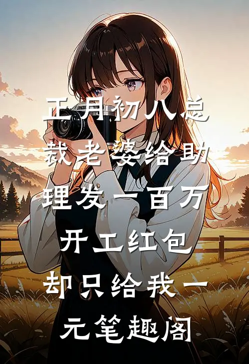 正月初八总裁老婆给助理发一百万开工红包，却只给我一元笔趣阁