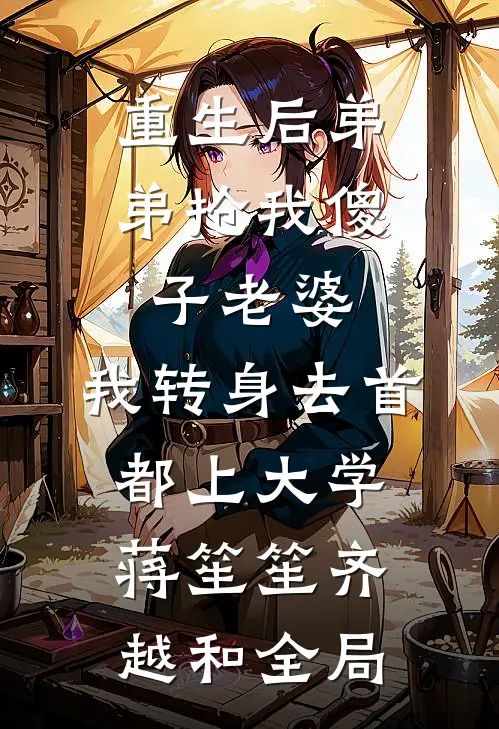 重生后弟弟抢我傻子老婆，我转身去首都上大学蒋笙笙齐越和全局
