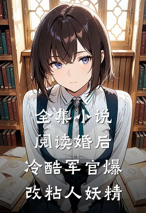 全集小说阅读婚后，冷酷军官爆改粘人妖精