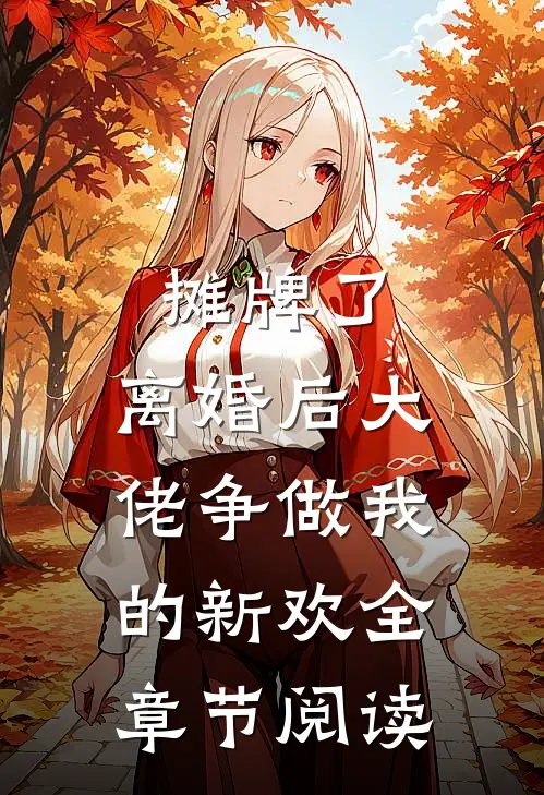 摊牌了，离婚后大佬争做我的新欢全章节阅读