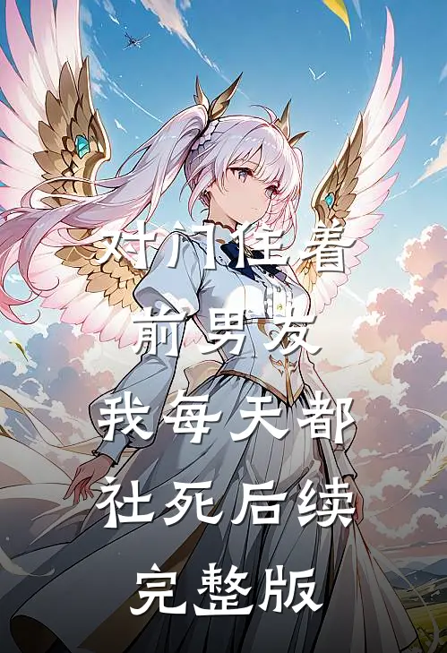 对门住着前男友，我每天都社死后续完整版