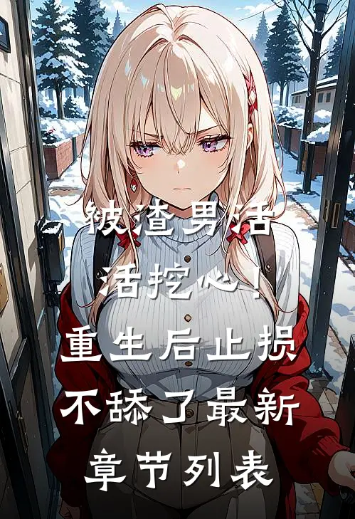 被渣男活活挖心！重生后止损不舔了最新章节列表