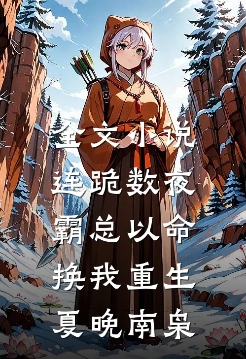 全文小说连跪数夜，霸总以命换我重生夏晚南枭