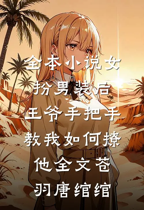 全本小说女扮男装后,王爷手把手教我如何撩他全文(苍羽唐绾绾)