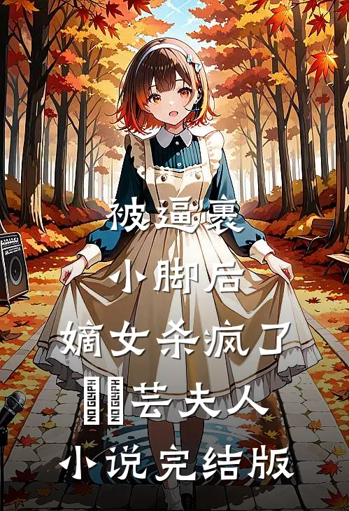 被逼裹小脚后，嫡女杀疯了玥玥芸夫人小说完结版