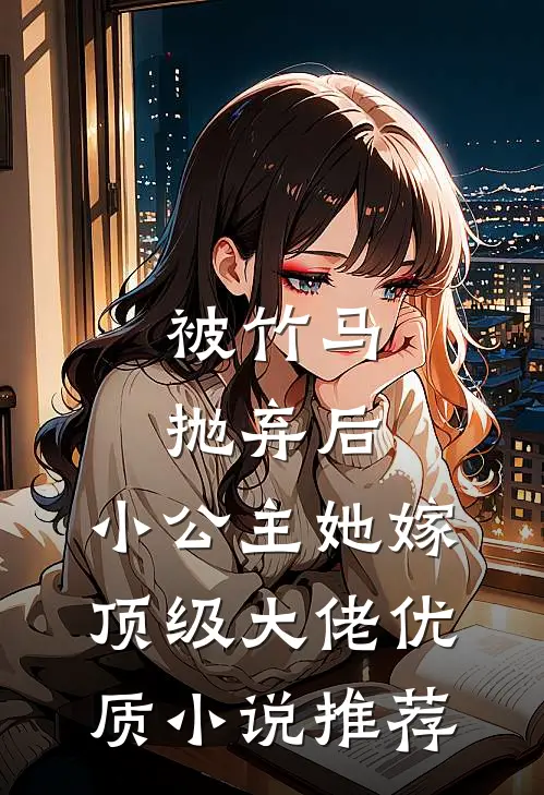 被竹马抛弃后，小公主她嫁顶级大佬优质小说推荐
