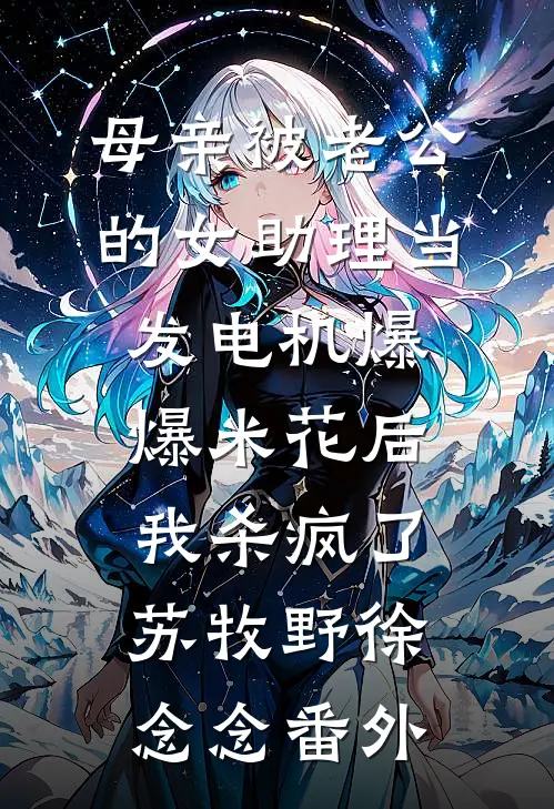 母亲被老公的女助理当发电机爆爆米花后，我杀疯了苏牧野徐念念番外