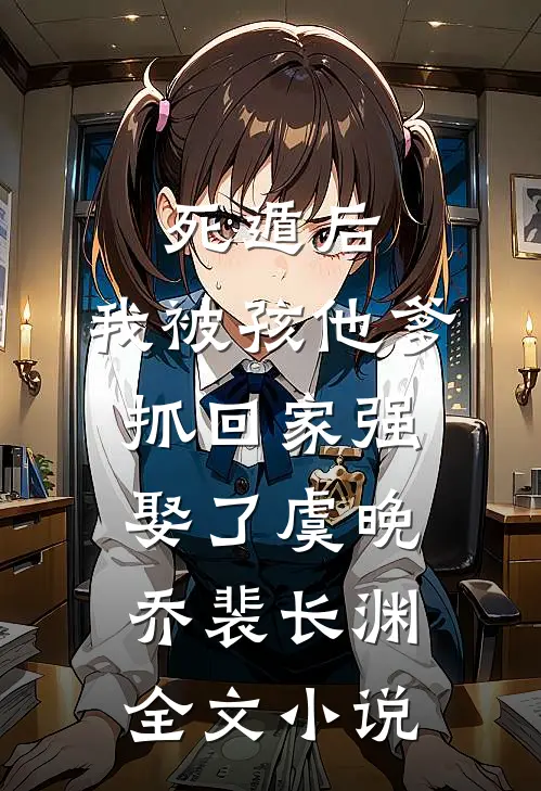 死遁后，我被孩他爹抓回家强娶了虞晚乔裴长渊全文小说