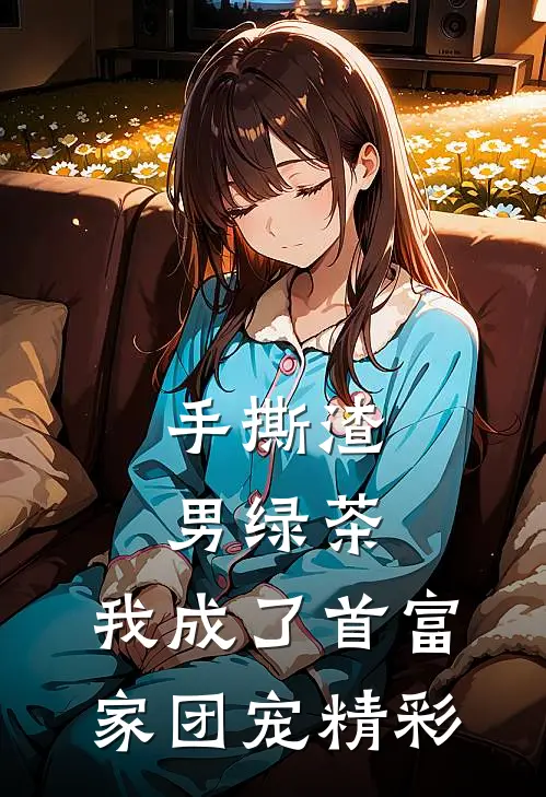 手撕渣男绿茶，我成了首富家团宠精彩