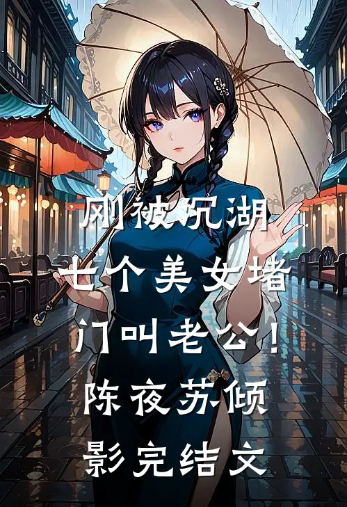 刚被沉湖，七个美女堵门叫老公！陈夜苏倾影完结文