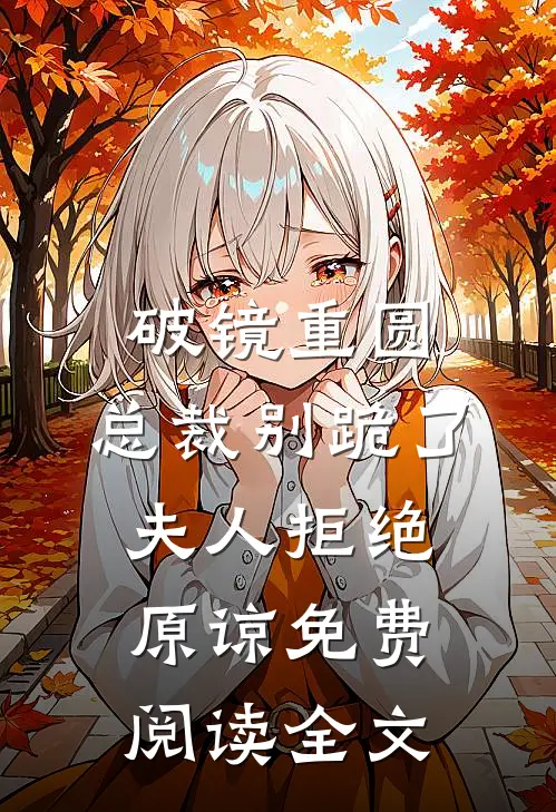 破镜重圆：总裁别跪了，夫人拒绝原谅免费阅读全文