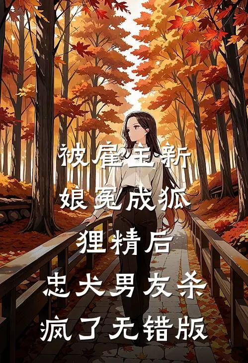 被雇主新娘冤成狐狸精后，忠犬男友杀疯了无错版