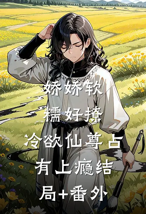 娇娇软糯好撩，冷欲仙尊占有上瘾结局+番外