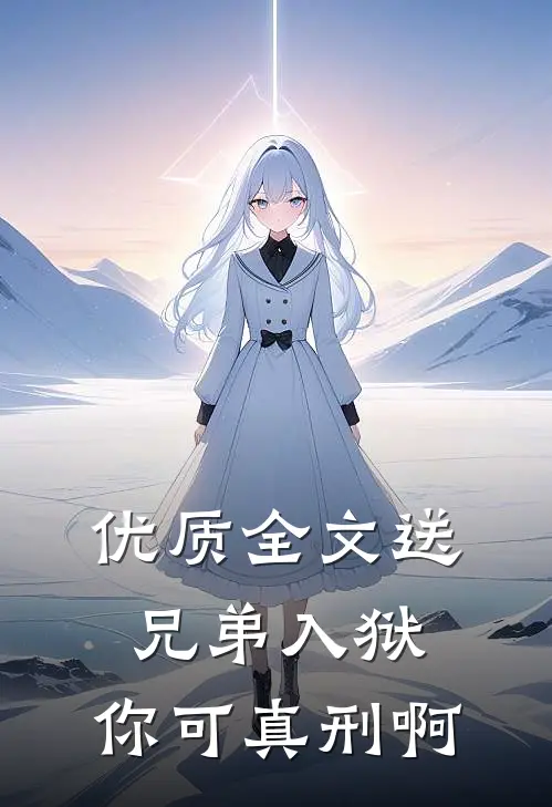 优质全文送兄弟入狱：你可真刑啊