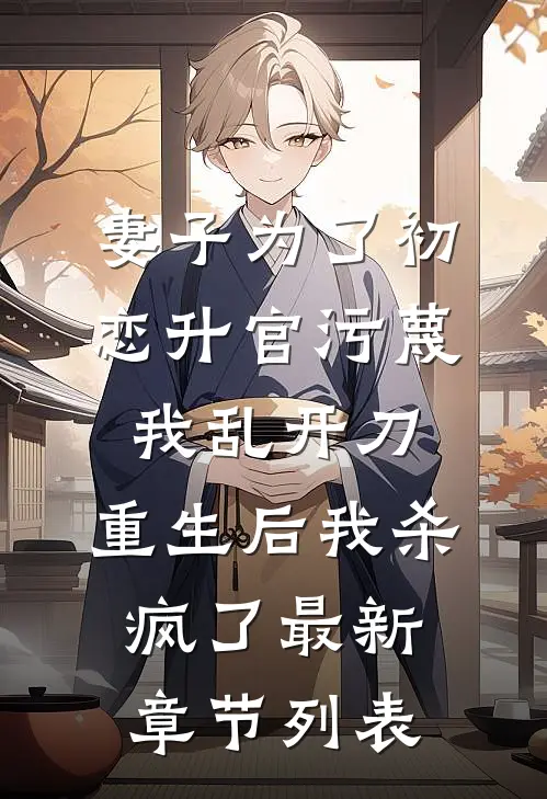 妻子为了初恋升官污蔑我乱开刀，重生后我杀疯了最新章节列表