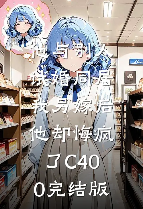 他与别人试婚同居，我另嫁后他却悔疯了C400完结版