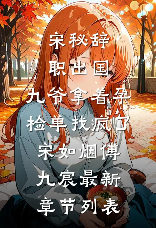 宋秘辞职出国，九爷拿着孕检单找疯了宋如烟傅九宸最新章节列表