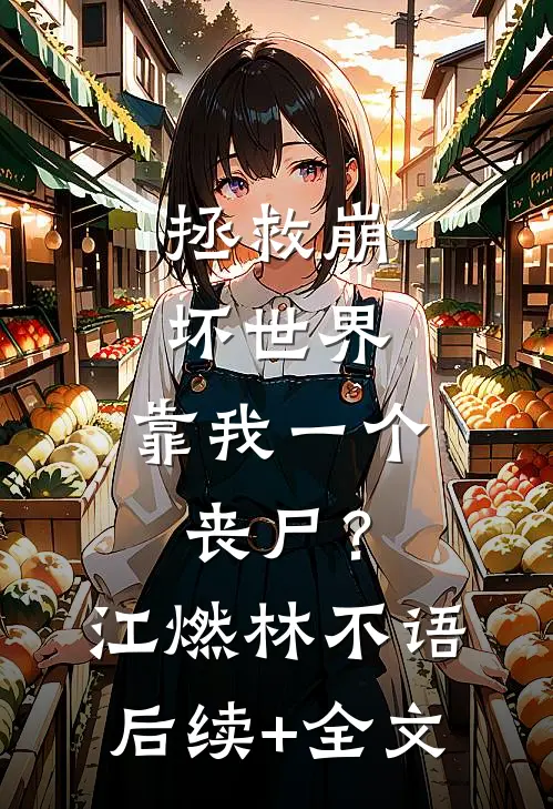 拯救崩坏世界，靠我一个丧尸？江燃林不语后续+全文