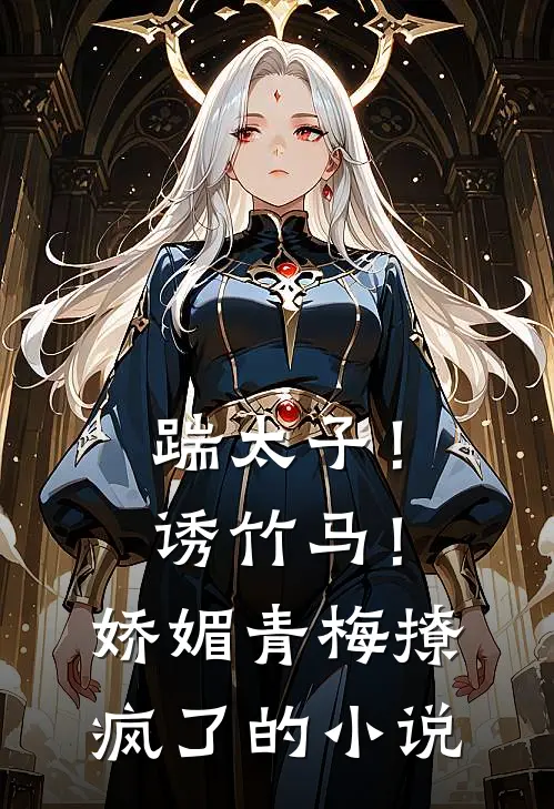 踹太子！诱竹马！娇媚青梅撩疯了的小说