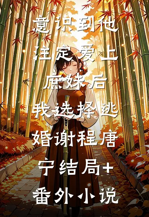 意识到他注定爱上庶妹后，我选择逃婚谢程唐宁结局+番外小说