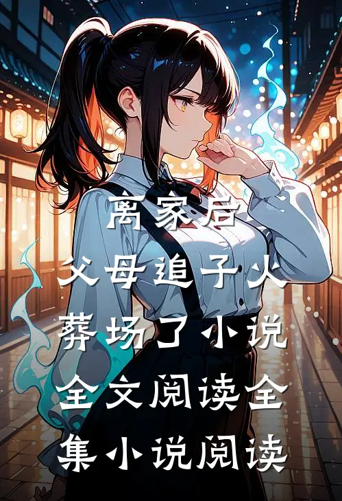 离家后,父母追子火葬场了小说全文阅读全集小说阅读