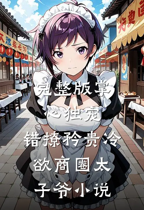 完整版掌心独宠:错撩矜贵冷欲商圈太子爷小说