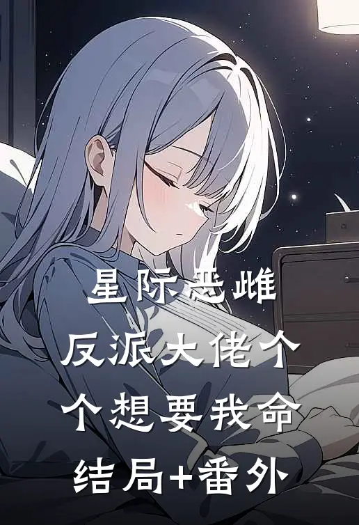 星际恶雌，反派大佬个个想要我命结局+番外