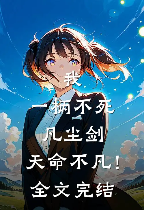 我，一柄不死凡尘剑，天命不凡！全文完结