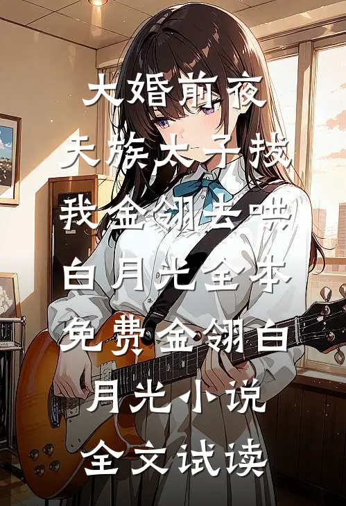 大婚前夜，天族太子拔我金翎去哄白月光全本免费金翎白月光小说全文试读