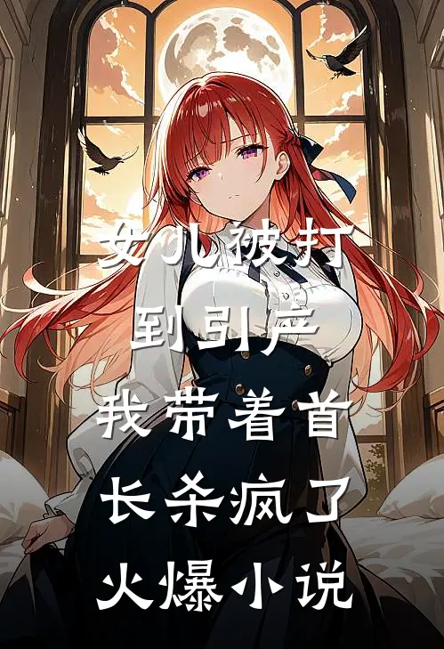 女儿被打到引产，我带着首长杀疯了火爆小说