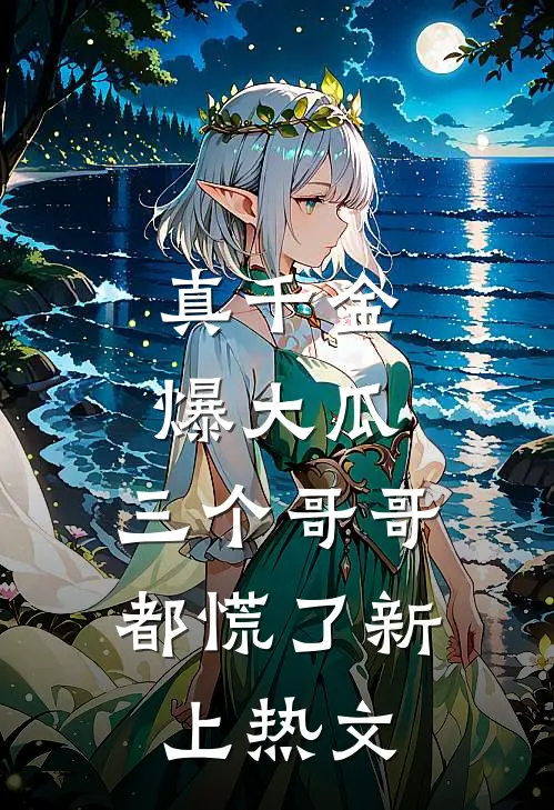 真千金爆大瓜，三个哥哥都慌了新上热文