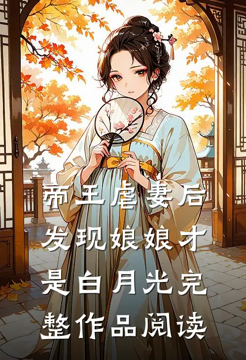 帝王虐妻后，发现娘娘才是白月光完整作品阅读