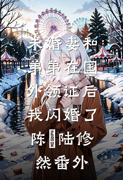 未婚妻和弟弟在国外领证后，我闪婚了陈玥陆修然番外