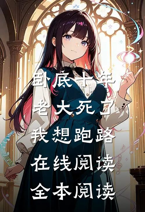 卧底十年，老大死了我想跑路在线阅读全本阅读