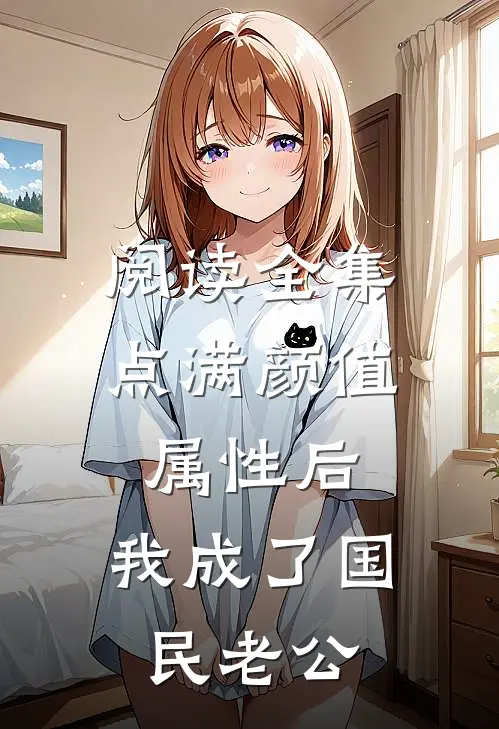 阅读全集点满颜值属性后，我成了国民老公