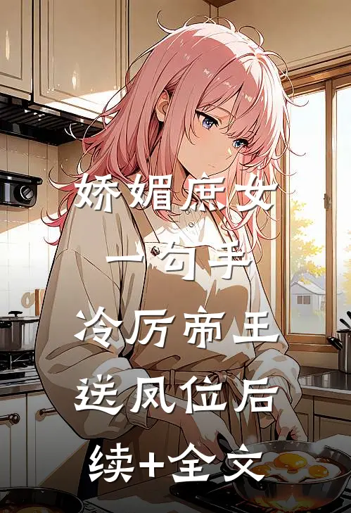 娇媚庶女一勾手，冷厉帝王送凤位后续+全文