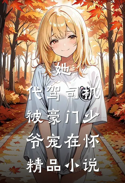 她，代驾司机，被豪门少爷宠在怀精品小说