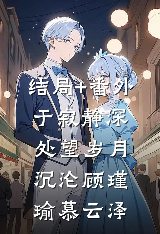 结局+番外于寂静深处望岁月沉沦顾瑾瑜慕云泽