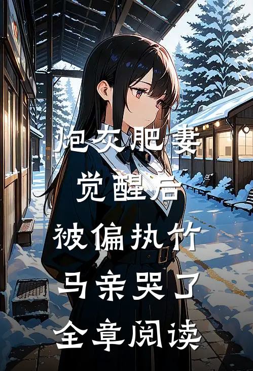 炮灰肥妻觉醒后，被偏执竹马亲哭了全章阅读